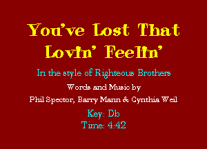 Yodve Lost That
Lovif Feelhf

In the atyle of Riahneoub Brothem
Words and Mumc by
Phil Spector, Barry NLsnn 3c Cvnthm Wed
Keyi Db
Tune 4 42