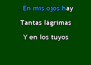 ..En mis ojos hay

Tantas lziigrimas

Y en los tuyos