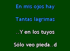 En mis ojos hay
Tantas lagrimas

..Y en los tuyos

S6lo veo pieda..d