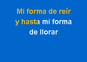 Mi forma de reir
y hasta mi forma

de llorar