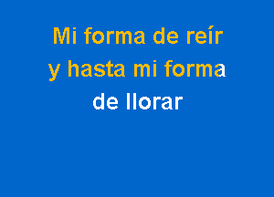 Mi forma de reir
y hasta mi forma

de llorar