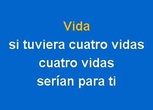 Vida
si tuviera cuatro vidas

cuatro vidas
serian para ti