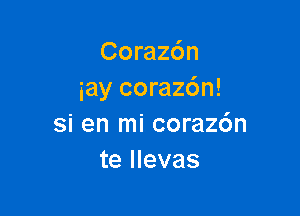 Corachn
iay corazdn!

Si en mi corazc'm
te llevas