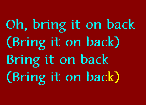 Oh, bring it on back
(Bring it on back)

Bring it on back
(Bring it on back)