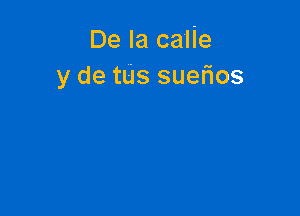 De la calie
y de tUs suefios