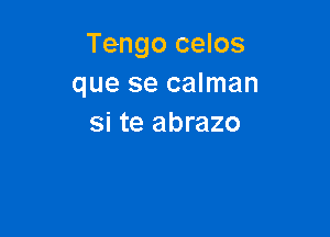 Tengo celos
que se calman

Si te abrazo