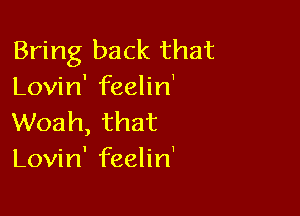 Bring back that
anHn'erhn'

Woah, that
Lovin' feelin'