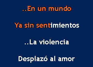 ..En un mundo
Ya sin sentimientos

..La violencia

Desplaz6 al amor