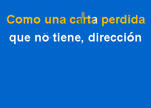 Como una crH-ta perdida
que no-tiene, direccic'm