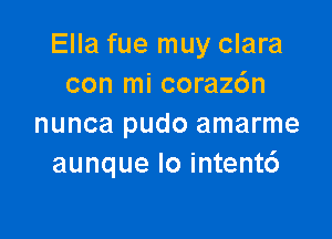 Ella fue muy clara
con mi coraz6n

nunca pudo amarme
aunque Io intentc')