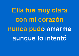Ella fue muy clara
con mi coraz6n

nunca pudo amarme
aunque Io intentc')