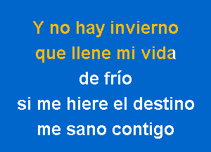 Y no hay invierno
que Ilene mi Vida

def o
si me hiere el destino
me sano contigo