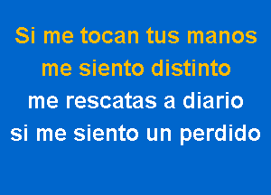 Si me tocan tus manos
me siento distinto
me rescatas a diario
si me siento un perdido