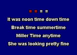 It was noon time down time
Break time summertime

Miller Time anytime

She was looking pretty fine