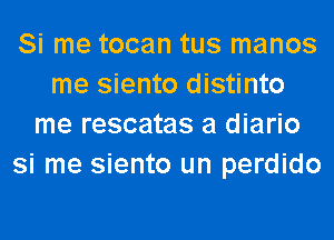 Si me tocan tus manos
me siento distinto
me rescatas a diario
si me siento un perdido