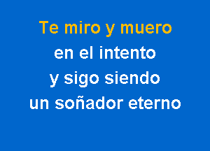 Te miro y muero
en el intento

y sigo siendo
un soriador eterno