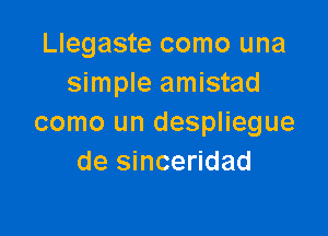 Llegaste como una
simple amistad

como un despliegue
de sinceridad