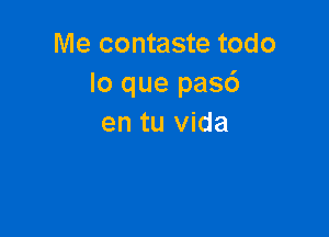 Me contaste todo
lo que pas6

en tu Vida