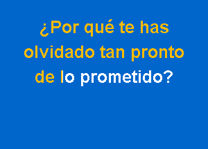g,Por qw te has
olvidado tan pronto

de lo prometido?