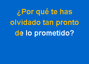 g,Por qw te has
olvidado tan pronto

de lo prometido?