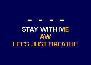 STAY WITH ME

AW
LET'S JUST BREATHE