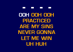 OOH 00H 00H
PRACTICED

ARE MY SINS
NEVER GONNA
LET ME WIN
UH HUH