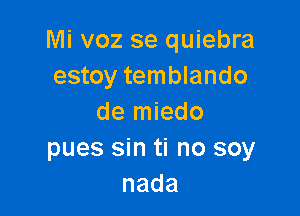 Mi voz se quiebra
estoy temblando

de miedo
pues sin ti no soy
nada