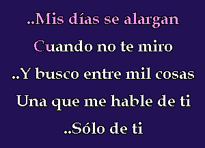 Mis dias se alargan
Cuando no te miro
..Y busco entre mil cosas

Una que me hable de ti

.8le de ti
