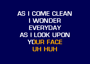 A3 I COME CLEAN
I WONDER
EVERYDAY

AS I LOOK UPON
YOUR FACE
UH HUH
