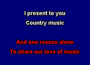 I present to you

Country music