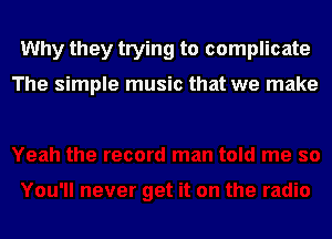 Why they trying to complicate

The simple music that we make