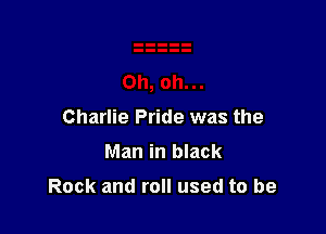 Charlie Pride was the

Man in black

Rock and roll used to be