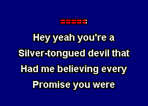 Hey yeah you're a
Silver-tongued devil that

Had me believing every

Promise you were