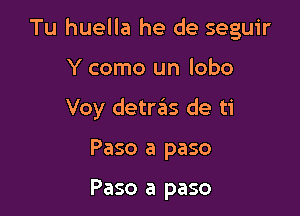 Tu huella he de seguir

Y como un lobo
Voy detrrals de ti

Paso a paso

Paso a paso