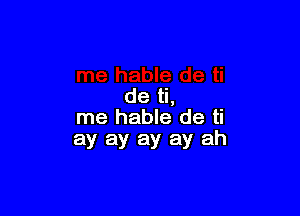 de ti,

me hable de ti
ay ay ay ay ah