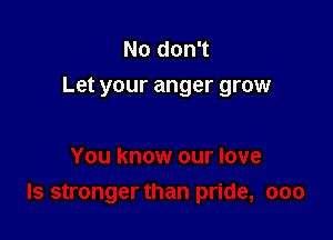 No don't
Let your anger grow