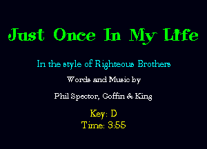 Just Once In My Life

In the style of Righveoun Brothem
Words and Music by

Phil Specter, Coffin 3c King

ICBYI D
TiIDBI 355