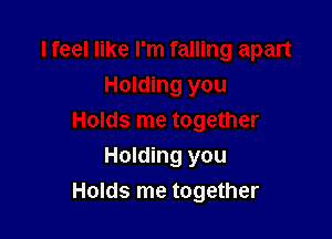 Holding you

Holds me together