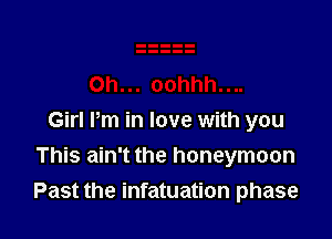 Girl Pm in love with you
This ain't the honeymoon
Past the infatuation phase