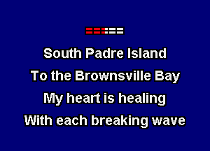 South Padre Island

To the Brownsville Bay
My heart is healing
With each breaking wave