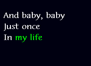 And baby, baby
Just once

In my life