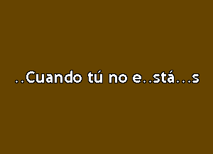 ..Cuando tL'I no e..stzEI...s