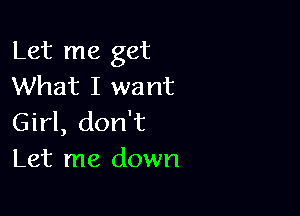 Let me get
What I want

Girl, don't
Let me down