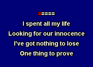 I spent all my life
Looking for our innocence
I've got nothing to lose

One thing to prove