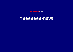 Yeeeeeee-haw!