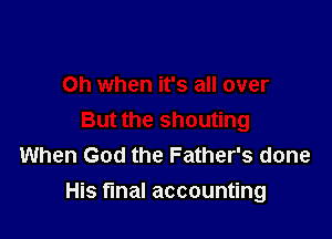When God the Father's done

His fmal accounting