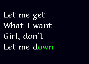 Let me get
What I want

Girl, don't
Let me down