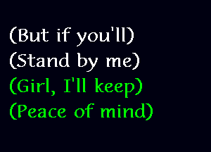 (But if you'll)
(Stand by me)

(Girl, I'll keep)
(Peace of mind)