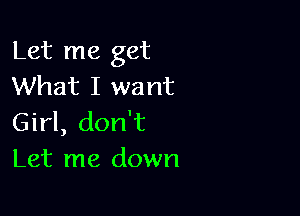 Let me get
What I want

Girl, don't
Let me down