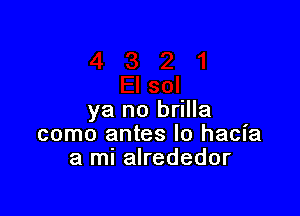 ya no brilla
como antes lo hacia
a ml alrededor